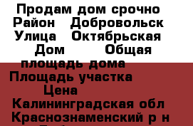 Продам дом срочно › Район ­ Добровольск › Улица ­ Октябрьская › Дом ­ 15 › Общая площадь дома ­ 146 › Площадь участка ­ 1 200 › Цена ­ 1 700 000 - Калининградская обл., Краснознаменский р-н, Добровольск п. Недвижимость » Дома, коттеджи, дачи продажа   . Калининградская обл.